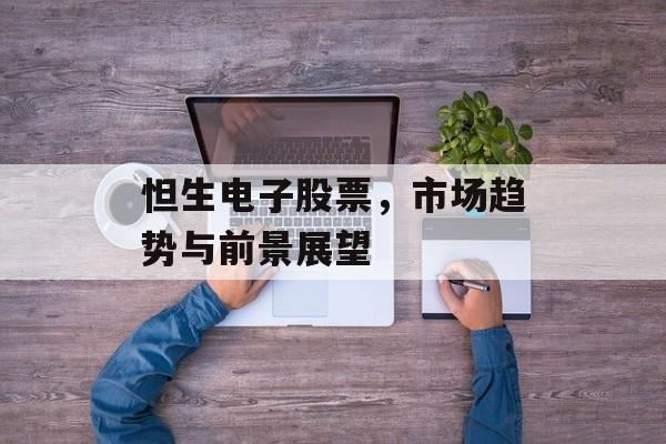 怛生电子股票，市场趋势与前景展望