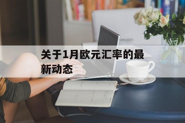关于1月欧元汇率的最新动态