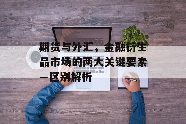 期货与外汇，金融衍生品市场的两大关键要素—区别解析