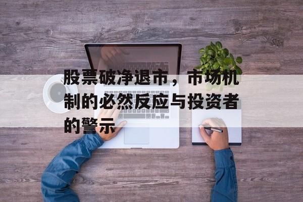 股票破净退市，市场机制的必然反应与投资者的警示