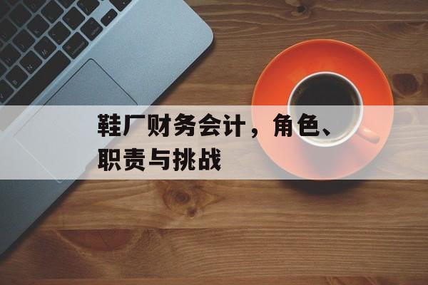鞋厂财务会计，角色、职责与挑战
