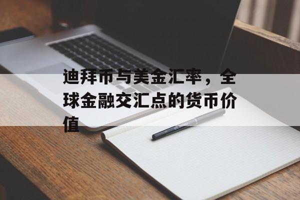 迪拜币与美金汇率，全球金融交汇点的货币价值