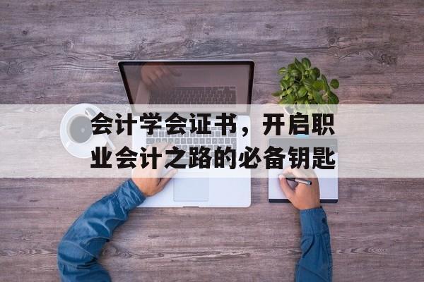 会计学会证书，开启职业会计之路的必备钥匙