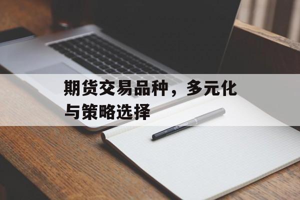 期货交易品种，多元化与策略选择