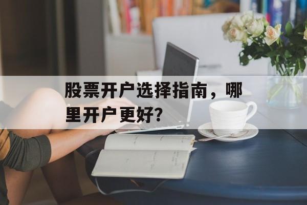 股票开户选择指南，哪里开户更好？
