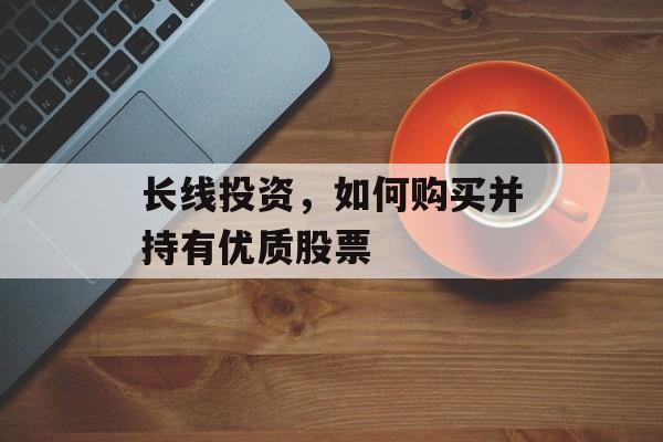 长线投资，如何购买并持有优质股票