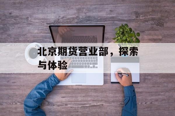 北京期货营业部，探索与体验