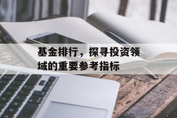 基金排行，探寻投资领域的重要参考指标
