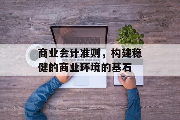 商业会计准则，构建稳健的商业环境的基石