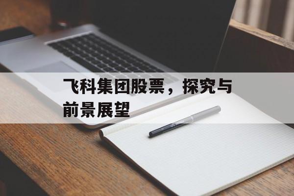 飞科集团股票，探究与前景展望