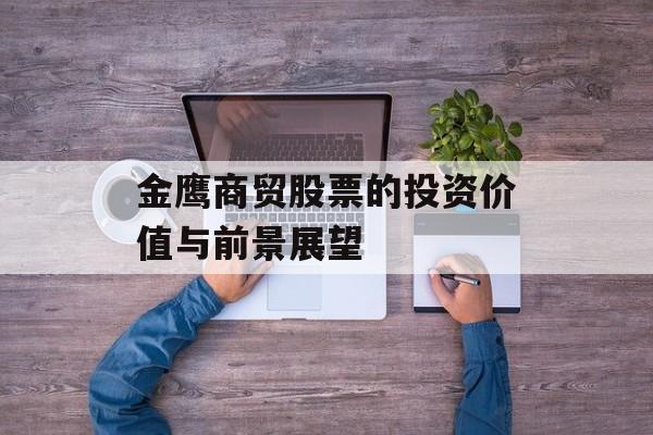 金鹰商贸股票的投资价值与前景展望