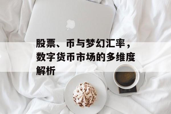股票、币与梦幻汇率，数字货币市场的多维度解析