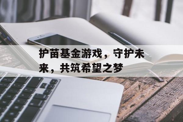 护苗基金游戏，守护未来，共筑希望之梦