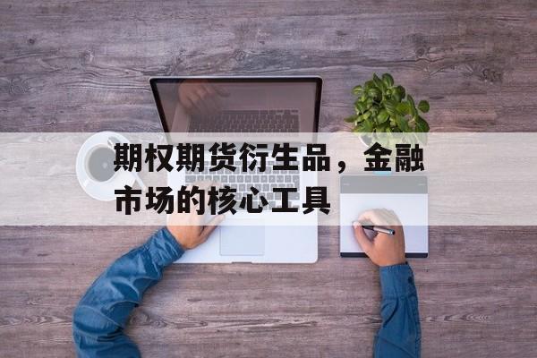 期权期货衍生品，金融市场的核心工具