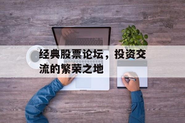 经典股票论坛，投资交流的繁荣之地