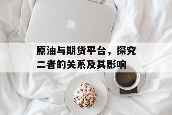 原油与期货平台，探究二者的关系及其影响