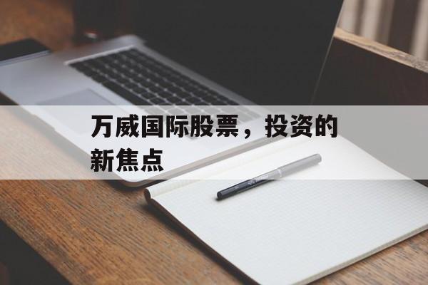 万威国际股票，投资的新焦点