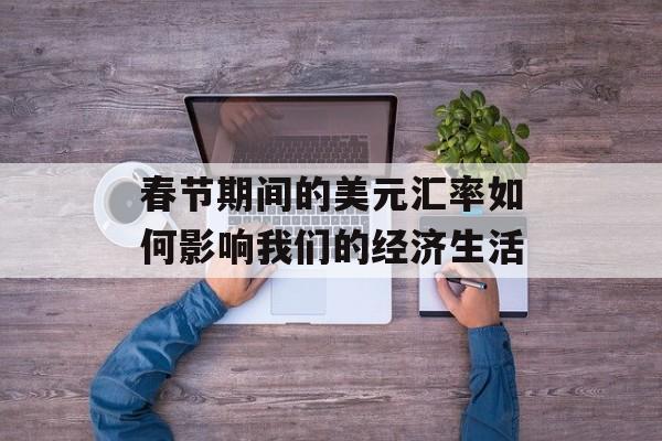 春节期间的美元汇率如何影响我们的经济生活