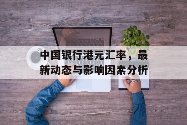 中国银行港元汇率，最新动态与影响因素分析