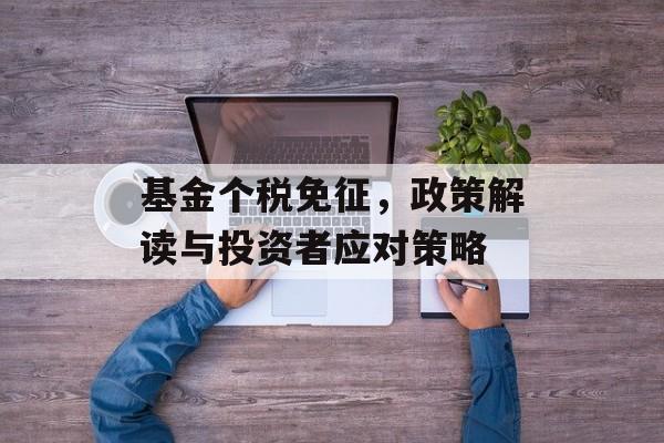 基金个税免征，政策解读与投资者应对策略