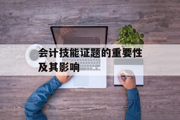 会计技能证题的重要性及其影响