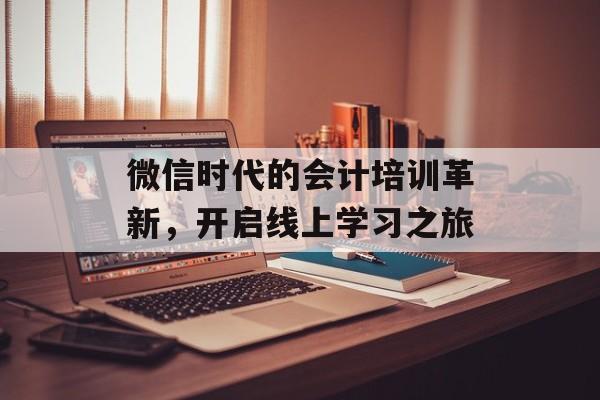 微信时代的会计培训革新，开启线上学习之旅