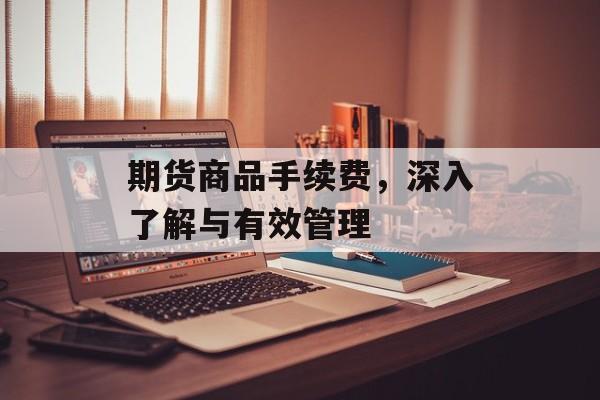 期货商品手续费，深入了解与有效管理