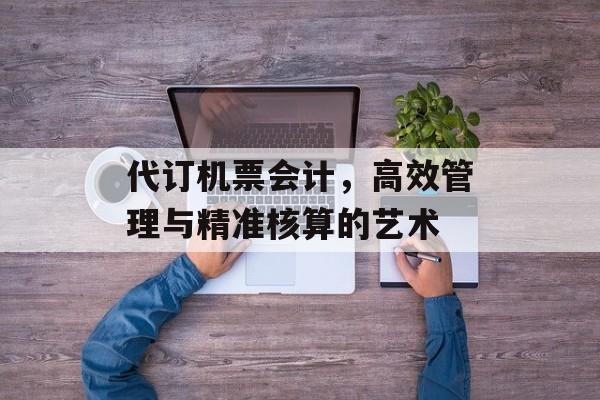 代订机票会计，高效管理与精准核算的艺术