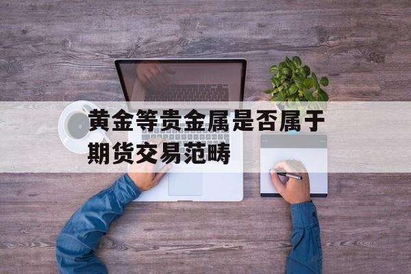 黄金等贵金属是否属于期货交易范畴