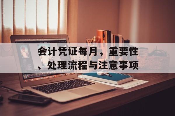 会计凭证每月，重要性、处理流程与注意事项