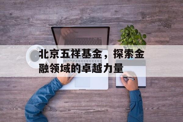 北京五祥基金，探索金融领域的卓越力量