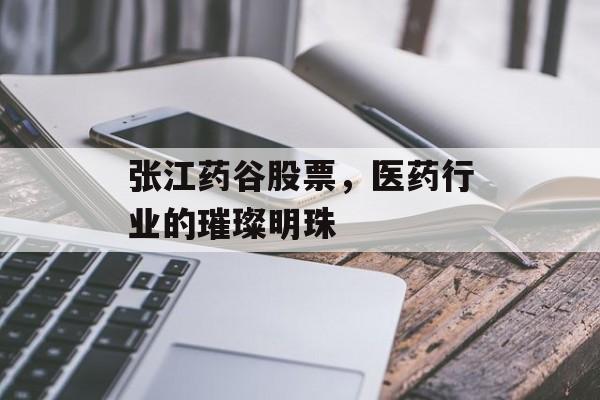 张江药谷股票，医药行业的璀璨明珠