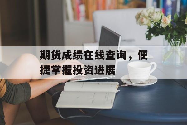 期货成绩在线查询，便捷掌握投资进展