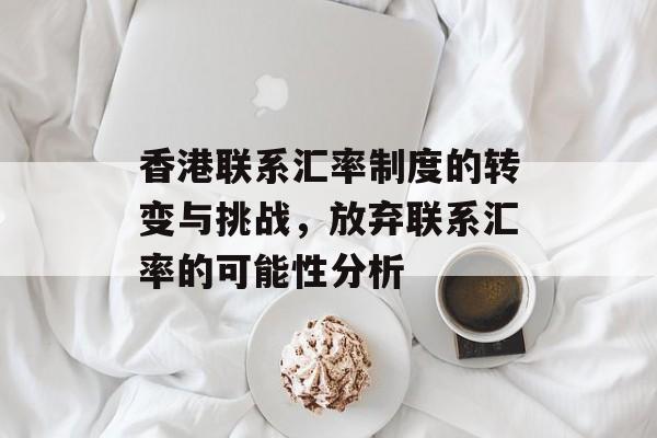 香港联系汇率制度的转变与挑战，放弃联系汇率的可能性分析