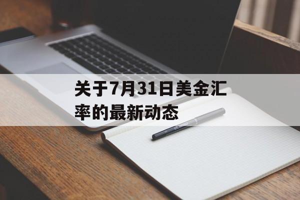 关于7月31日美金汇率的最新动态