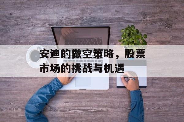 安迪的做空策略，股票市场的挑战与机遇