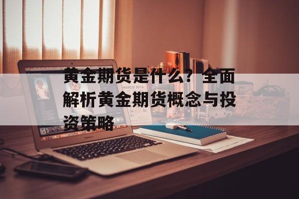 黄金期货是什么？全面解析黄金期货概念与投资策略
