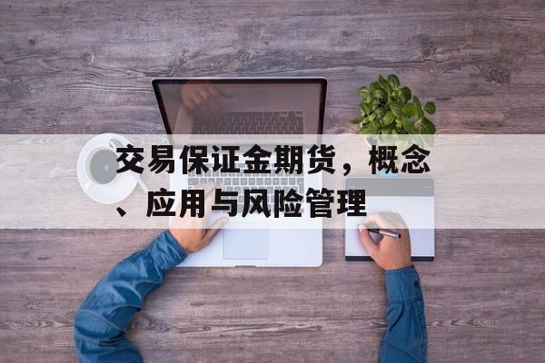 交易保证金期货，概念、应用与风险管理