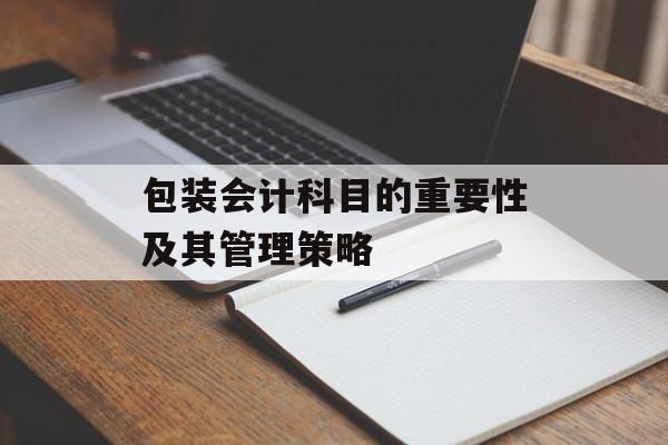 包装会计科目的重要性及其管理策略
