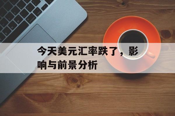 今天美元汇率跌了，影响与前景分析