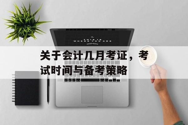 关于会计几月考证，考试时间与备考策略