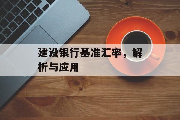 建设银行基准汇率，解析与应用