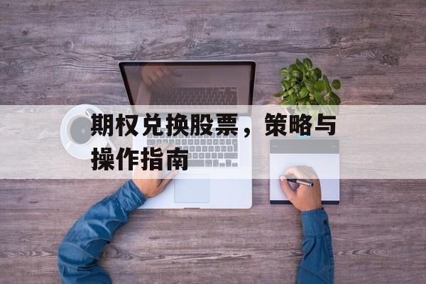 期权兑换股票，策略与操作指南