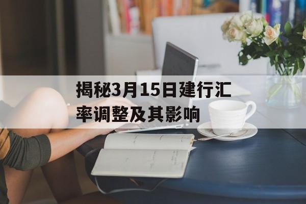 揭秘3月15日建行汇率调整及其影响