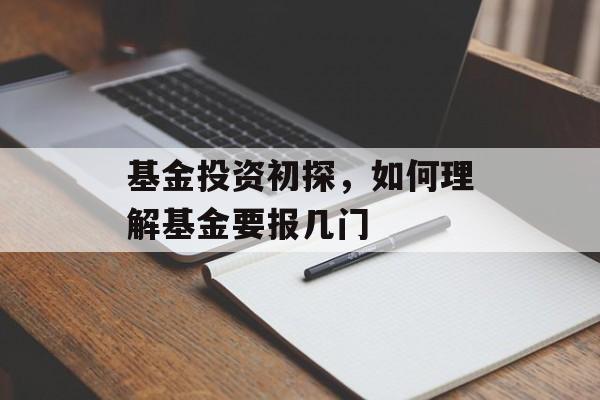 基金投资初探，如何理解基金要报几门