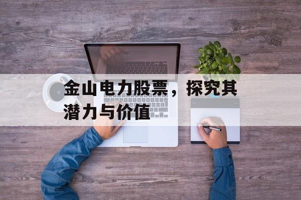 金山电力股票，探究其潜力与价值