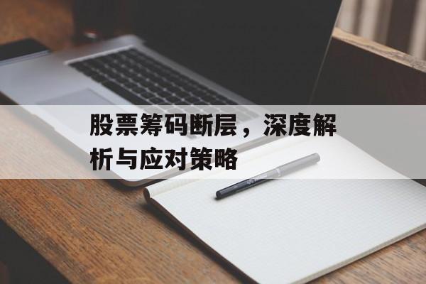 股票筹码断层，深度解析与应对策略