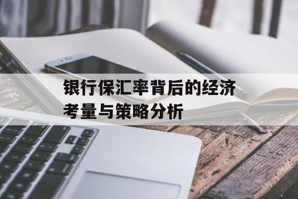 银行保汇率背后的经济考量与策略分析