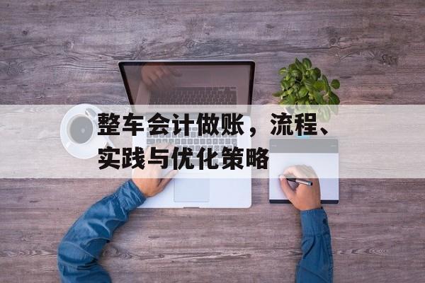 整车会计做账，流程、实践与优化策略