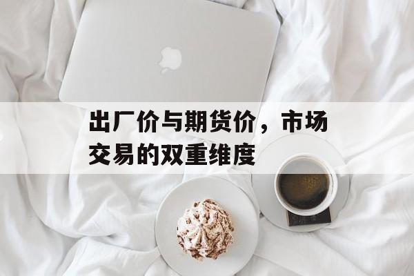 出厂价与期货价，市场交易的双重维度